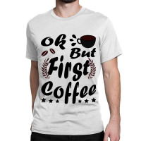 Ok But First Coffee Funny Black Coffee Lover Quote Classic T-shirt | Artistshot