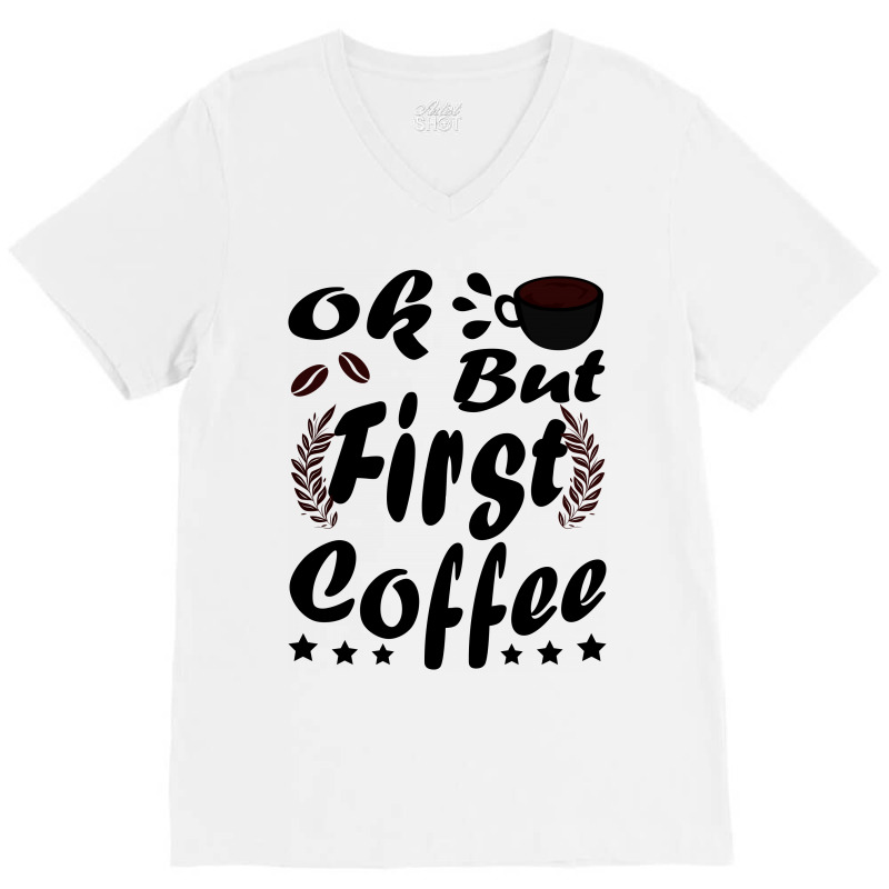 Ok But First Coffee Funny Black Coffee Lover Quote V-Neck Tee by vnteees | Artistshot