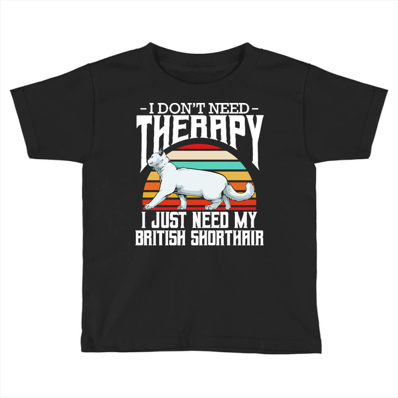 British Shorthair T  Shirt British Shorthair   I Don't Need Therapy Toddler T-shirt by elephantjellyfish | Artistshot