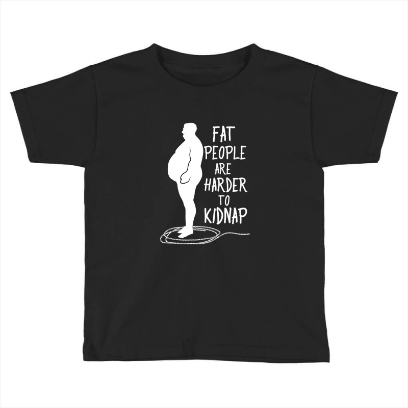 Fat People Are Harder To Kidnap Fat People Are Harder To Kidnap For Me Toddler T-shirt by dezlivelaugh | Artistshot