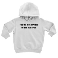 You're Not Invited To My Funeral Funny Saying Dark Humor T Shirt Toddler Hoodie | Artistshot