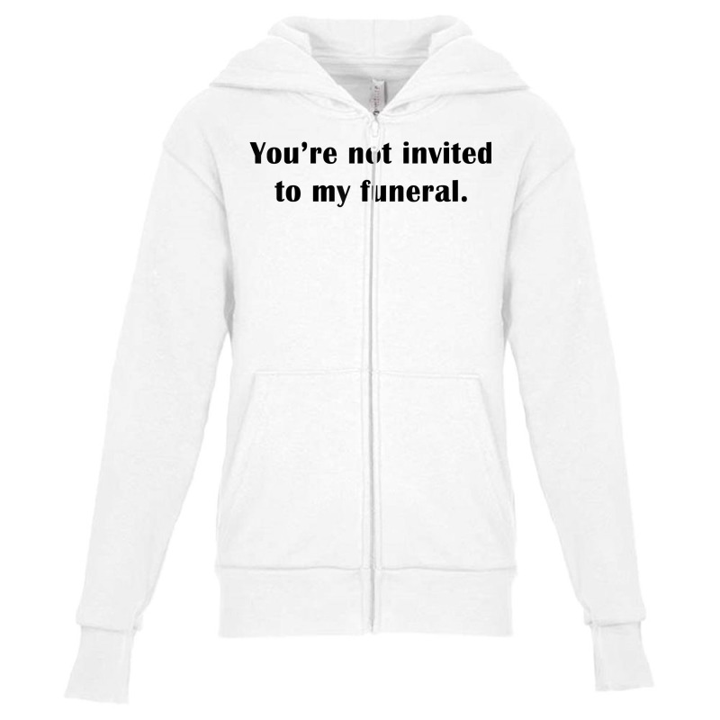 You're Not Invited To My Funeral Funny Saying Dark Humor T Shirt Youth Zipper Hoodie by emly9i8u7y6y5t | Artistshot