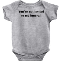 You're Not Invited To My Funeral Funny Saying Dark Humor T Shirt Baby Bodysuit | Artistshot