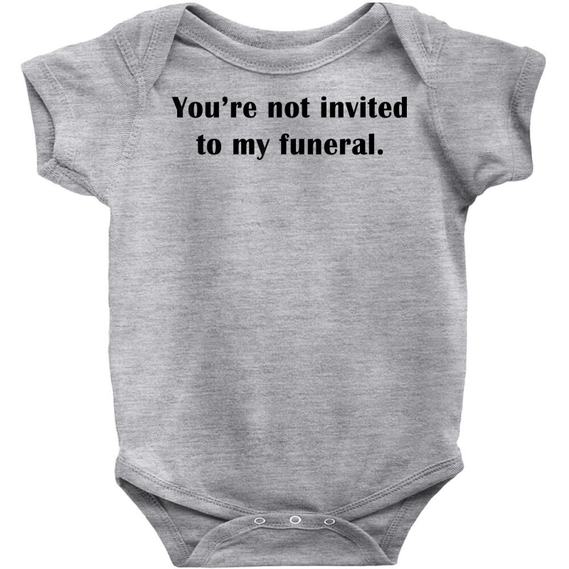 You're Not Invited To My Funeral Funny Saying Dark Humor T Shirt Baby Bodysuit by emly9i8u7y6y5t | Artistshot