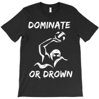 Dominate Or Drown T Shirt  Funny Water Polo Theme Tee T-shirt | Artistshot