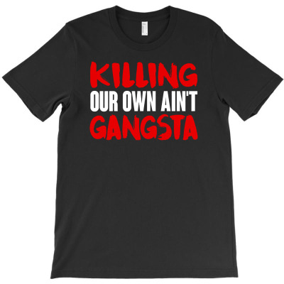 Killing Our Own Aint Gangsta T-shirt Designed By Riksense