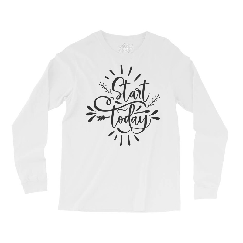 Start Today Long Sleeve Shirts | Artistshot