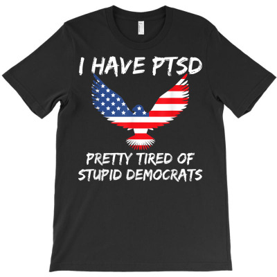 I Have Ptsd Pretty Tired Of Stupid Democrats T-shirt Designed By Bariteau Hannah