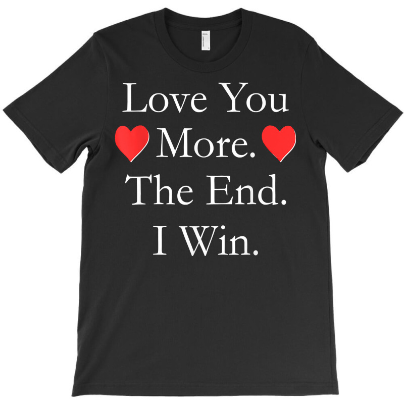 Love You More The End I Win Funny Valentine's Day T Shirt T-shirt | Artistshot