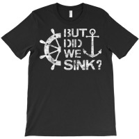 But Did We Sink   Sailboat Sail Boating Captain Sailing T Shirt T-shirt | Artistshot