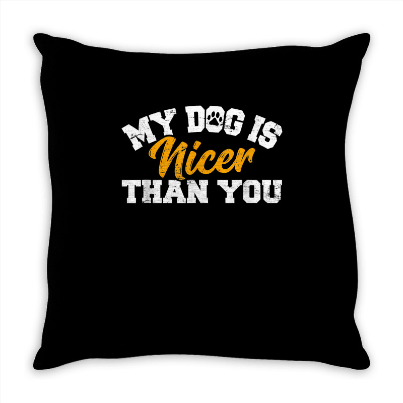 My Dog Is Nicer Than You Funny Dog Lover Dog Owners Puppy T Shirt Throw Pillow | Artistshot