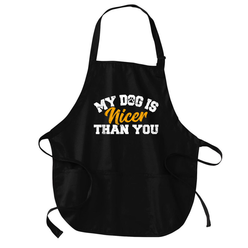 My Dog Is Nicer Than You Funny Dog Lover Dog Owners Puppy T Shirt Medium-length Apron | Artistshot