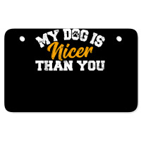 My Dog Is Nicer Than You Funny Dog Lover Dog Owners Puppy T Shirt Atv License Plate | Artistshot