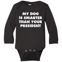 My Dog Is Smarter Than Your President Long Sleeve Baby Bodysuit | Artistshot