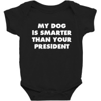 My Dog Is Smarter Than Your President Baby Bodysuit | Artistshot