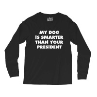 My Dog Is Smarter Than Your President Long Sleeve Shirts | Artistshot