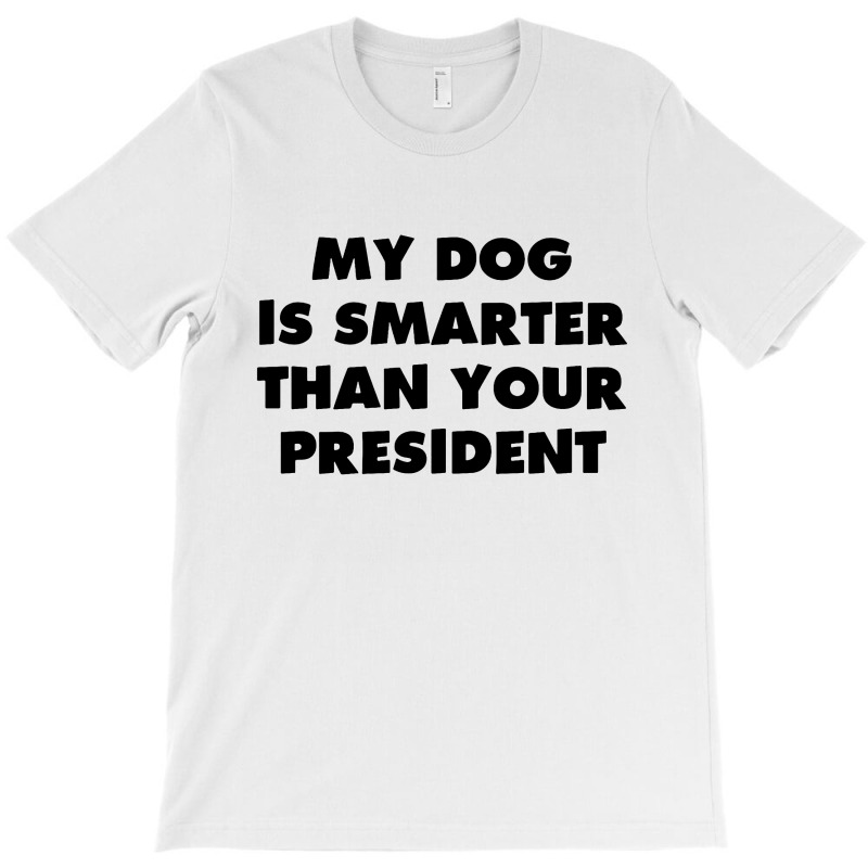 My Dog Is Smarter Than Your President T-Shirt by TrendTee | Artistshot