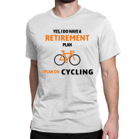 Cycling Gift For Cyclist Retirement Plan Classic T-shirt | Artistshot