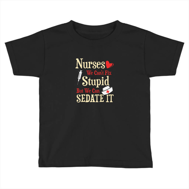 Funny For Nurses We Can't Fix Stupid But We Can Sedate It Toddler T-shirt by perawatanbu | Artistshot