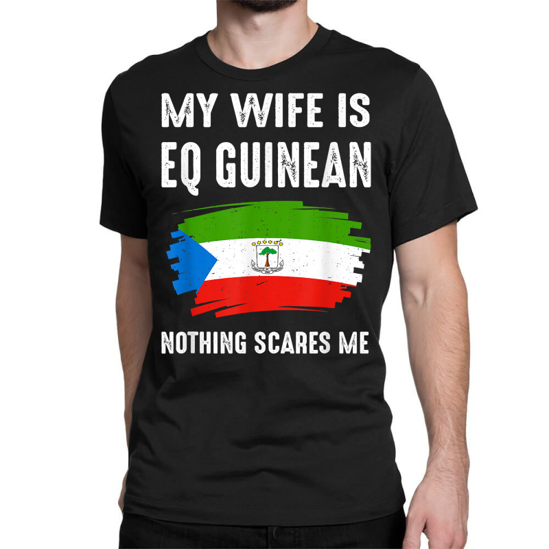 My Wife Is Eq Guinean Nothing Scare Me Flag Guinea Heritage T Shirt Classic T-shirt | Artistshot