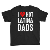 I Love Hot Latina Dads T Shirt Youth Tee | Artistshot