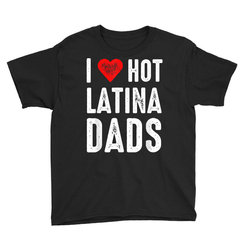 I Love Hot Latina Dads T Shirt Youth Tee by gillanbepicaia | Artistshot