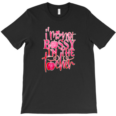 I'm Not Bossy I'm The Teacher T-shirt Designed By Devart