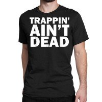 Trappin Ain't Dead T Shirt Classic T-shirt | Artistshot