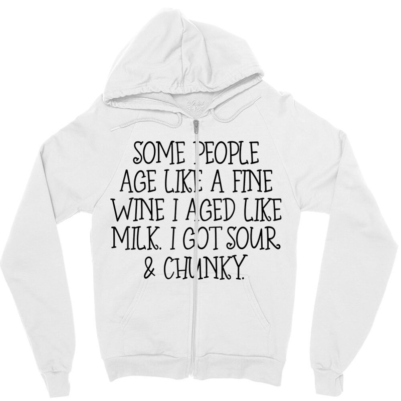 Some People Age Like A Fine Wine I Aged Like Milk T Shirt Zipper Hoodie | Artistshot