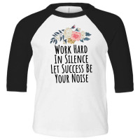 Work Hard In Silence Let Success Be Your Noise Toddler 3/4 Sleeve Tee | Artistshot