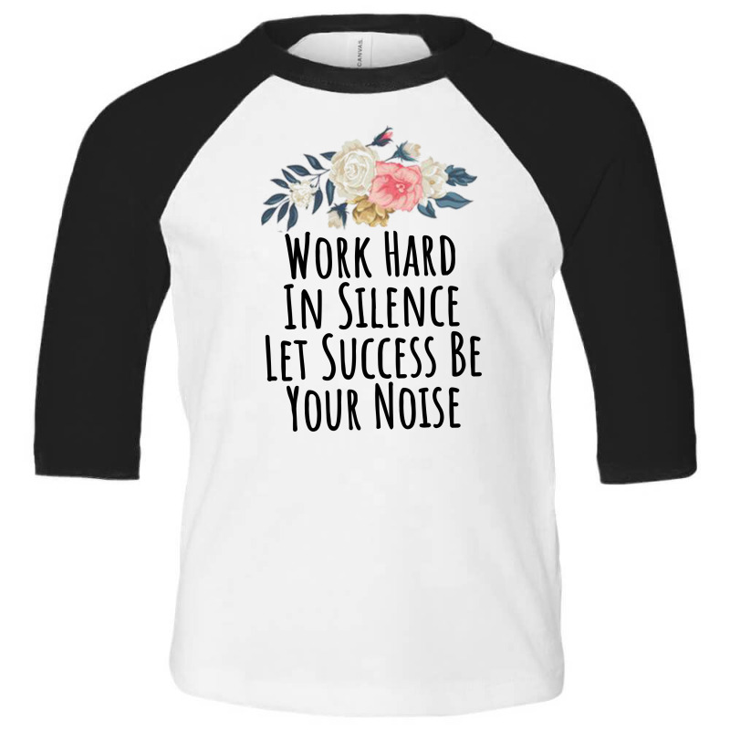 Work Hard In Silence Let Success Be Your Noise Toddler 3/4 Sleeve Tee by thebestisback | Artistshot