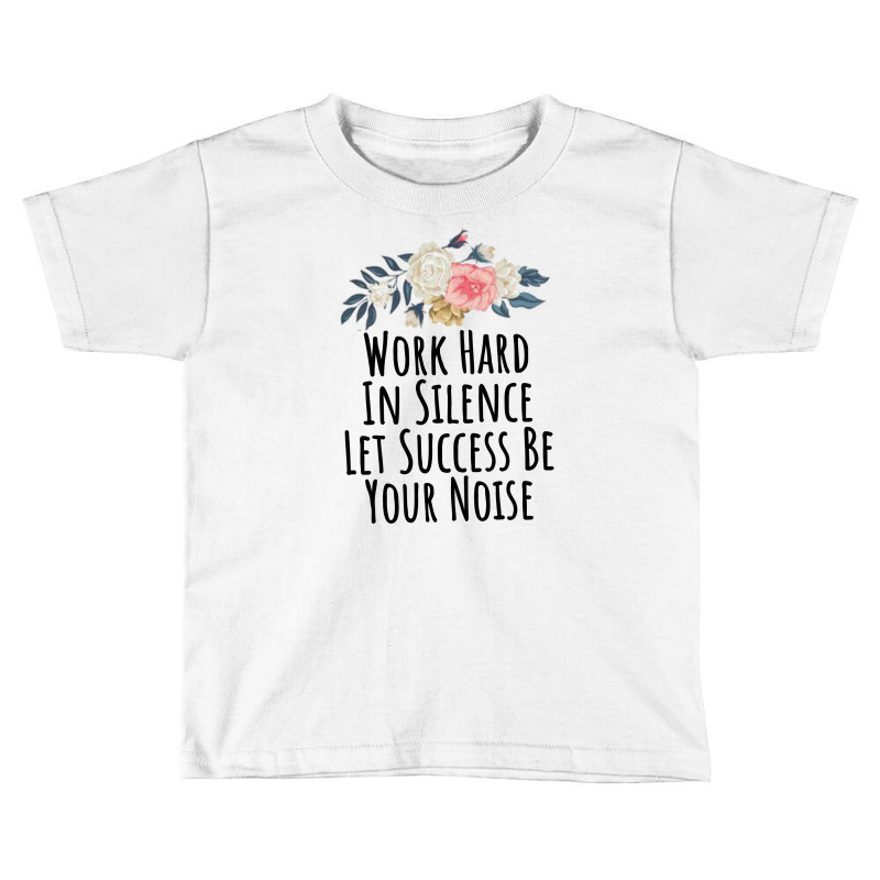 Work Hard In Silence Let Success Be Your Noise Toddler T-shirt by thebestisback | Artistshot