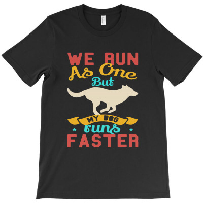We Run As One But My Dog Runs Faster T-shirt Designed By Bonnie G Metcalf