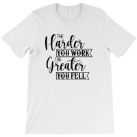 The Harder You Work The Greater You Feel T-shirt | Artistshot