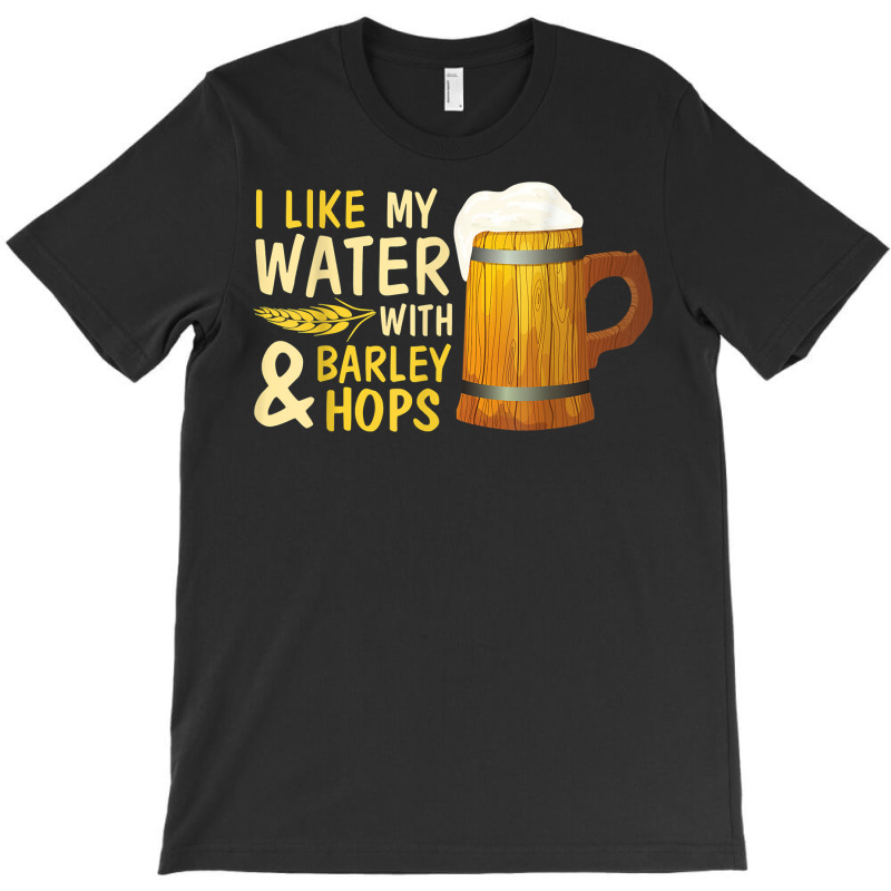 Beer Drinker I Like My Water With Barley And Hops Happy Me T Shirt T-shirt | Artistshot