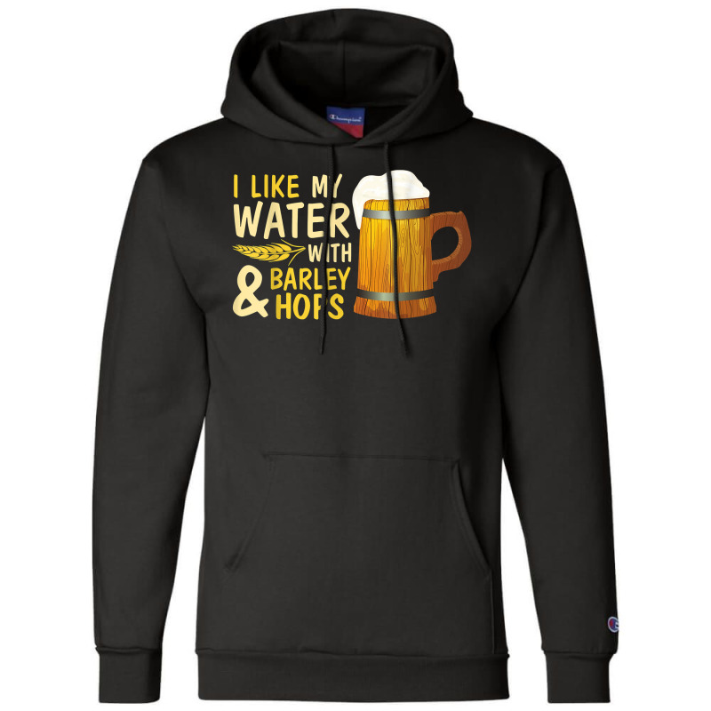 Beer Drinker I Like My Water With Barley And Hops Happy Me T Shirt Champion Hoodie | Artistshot