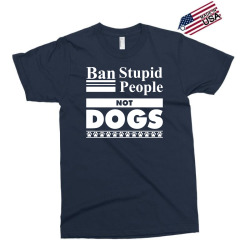 Ban Stupid People, Not Dogs Exclusive T-shirt | Artistshot