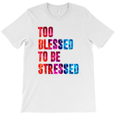 Too Blessed To Be Stressed T-shirt Designed By George S Schmidt
