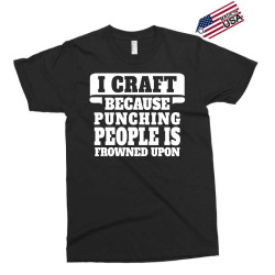 I Craft Because Punching People Is Frowned Upon Exclusive T-shirt | Artistshot
