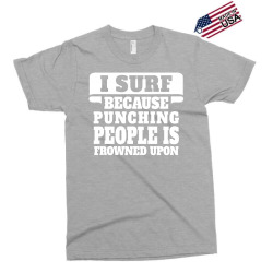 I Surf Because Punching People Is Frowned Upon Exclusive T-shirt | Artistshot