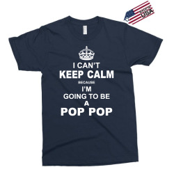 i cant keep calm because i am going to be a pop pop 1 Exclusive T-shirt | Artistshot