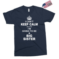 I Cant Keep Calm Because I Am Going To Be A Big Sister Exclusive T-shirt | Artistshot