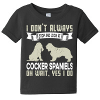 Cocker Spaniels T  Shirt I Don't Always Stop And Look At German Shephe Baby Tee | Artistshot