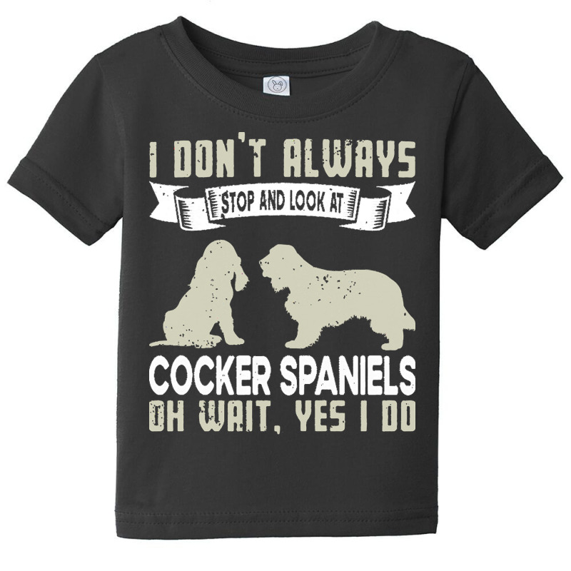 Cocker Spaniels T  Shirt I Don't Always Stop And Look At German Shephe Baby Tee by elephantjellyfish | Artistshot