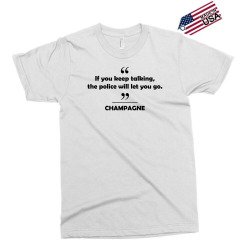 Champagne - If you keep talking the police will let you go. Exclusive T-shirt | Artistshot
