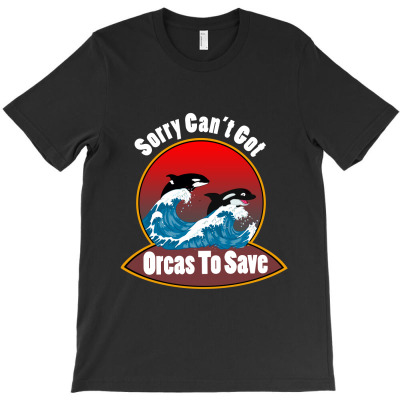 Sorry Can't Got Orcas To Save T-shirt Designed By Husni Thamrin