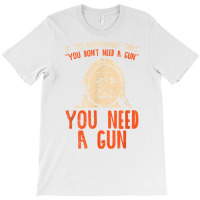 You Need A Gun I Funny Pro Gun Sitting Bull Gun Lover T Shirt T-shirt | Artistshot