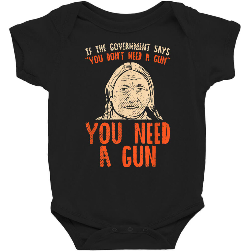 You Need A Gun I Funny Pro Gun Sitting Bull Gun Lover T Shirt Baby Bodysuit | Artistshot