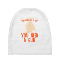 You Need A Gun I Funny Pro Gun Sitting Bull Gun Lover T Shirt Baby Beanies | Artistshot