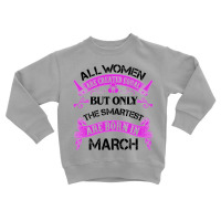 All Women Are Created Equal But Only The Smartest Are Born In Macrh Fo Toddler Sweatshirt | Artistshot